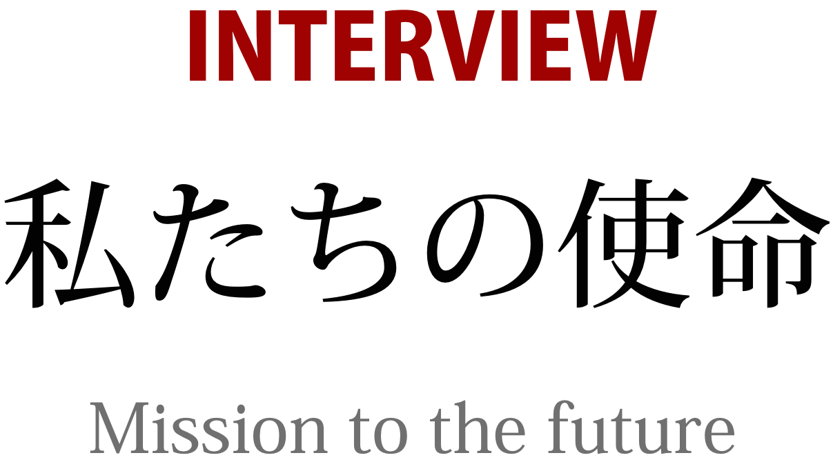 INTERVIEW 私たちの使命